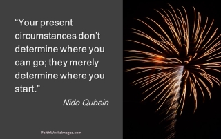 Your present circumstances don't determine where you can go; they merely determine where you start