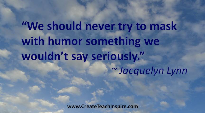 We should never try to mask with humor something we wouldn’t say seriously. - Jacquelyn Lynn