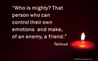 Who is mighty? That person who can control their own emotions and make, of an enemy, a friend.