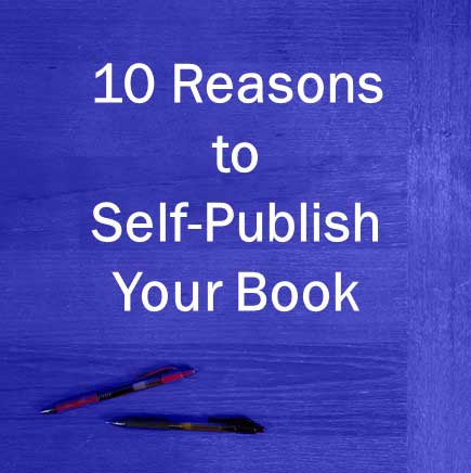 10 Reasons to Self-Publish Your Book