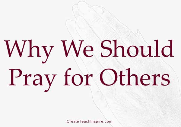 Why Should We Pray For Others Create Teach Inspire 