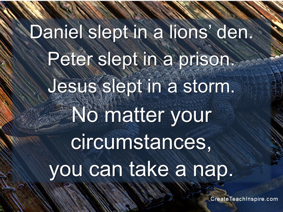 Daniel slept in a lions’ den. Peter slept in a prison. Jesus slept in a storm. No matter your circumstances, you can take a nap.