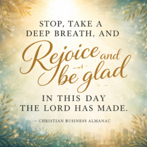 quote-image-5-rejoice-christian-business-almanac Stop, take a deep breath, and rejoice and be glad in this day the Lord has made.